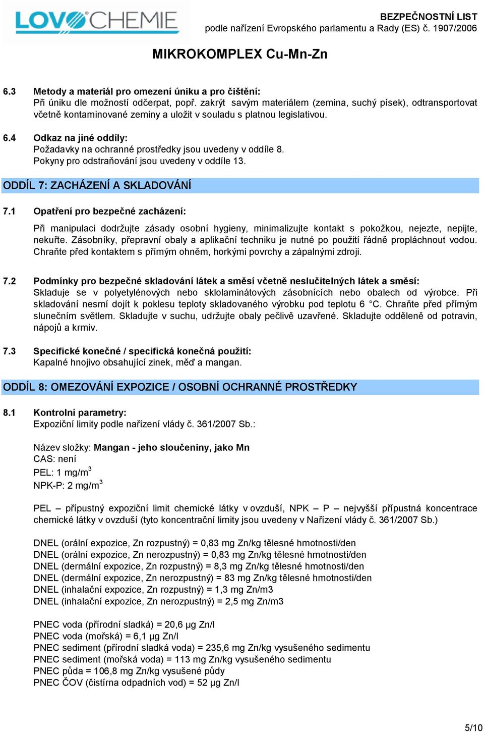 4 Odkaz na jiné oddíly: Požadavky na ochranné prostředky jsou uvedeny v oddíle 8. Pokyny pro odstraňování jsou uvedeny v oddíle 13. ODDÍL 7: ZACHÁZENÍ A SKLADOVÁNÍ 7.