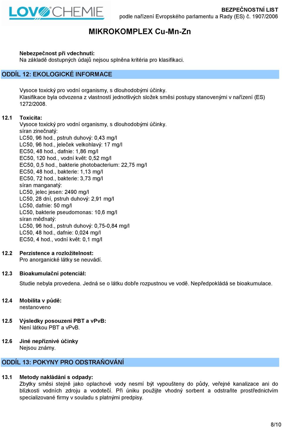 síran zinečnatý: LC50, 96 hod., pstruh duhový: 0,43 mg/l LC50, 96 hod., jeleček velkohlavý: 17 mg/l EC50, 48 hod., dafnie: 1,86 mg/l EC50, 120 hod., vodní květ: 0,52 mg/l EC50, 0,5 hod.