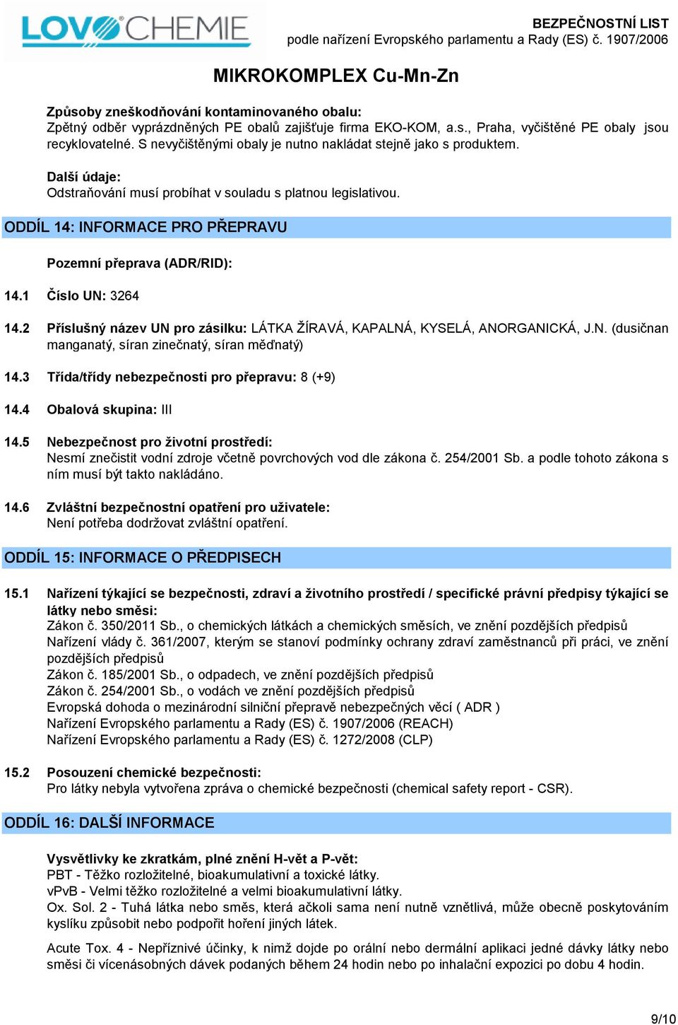 ODDÍL 14: INFORMACE PRO PŘEPRAVU Pozemní přeprava (ADR/RID): 14.1 Číslo UN: 3264 14.2 Příslušný název UN pro zásilku: LÁTKA ŽÍRAVÁ, KAPALNÁ, KYSELÁ, ANORGANICKÁ, J.N. (dusičnan manganatý, síran zinečnatý, síran měďnatý) 14.