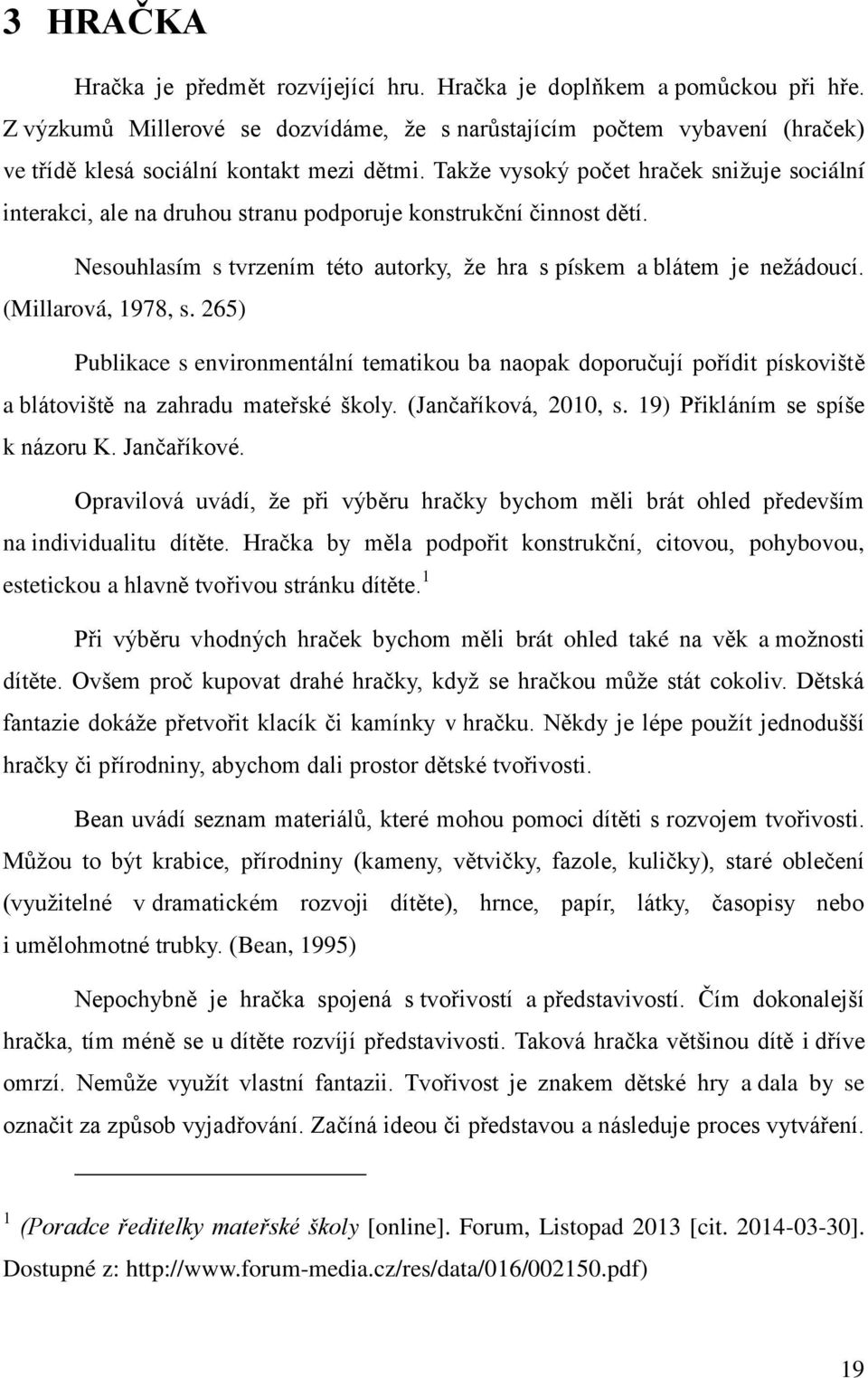 Takže vysoký počet hraček snižuje sociální interakci, ale na druhou stranu podporuje konstrukční činnost d tí. Nesouhlasím s tvrzením této autorky, že hra s pískem a blátem je nežádoucí.