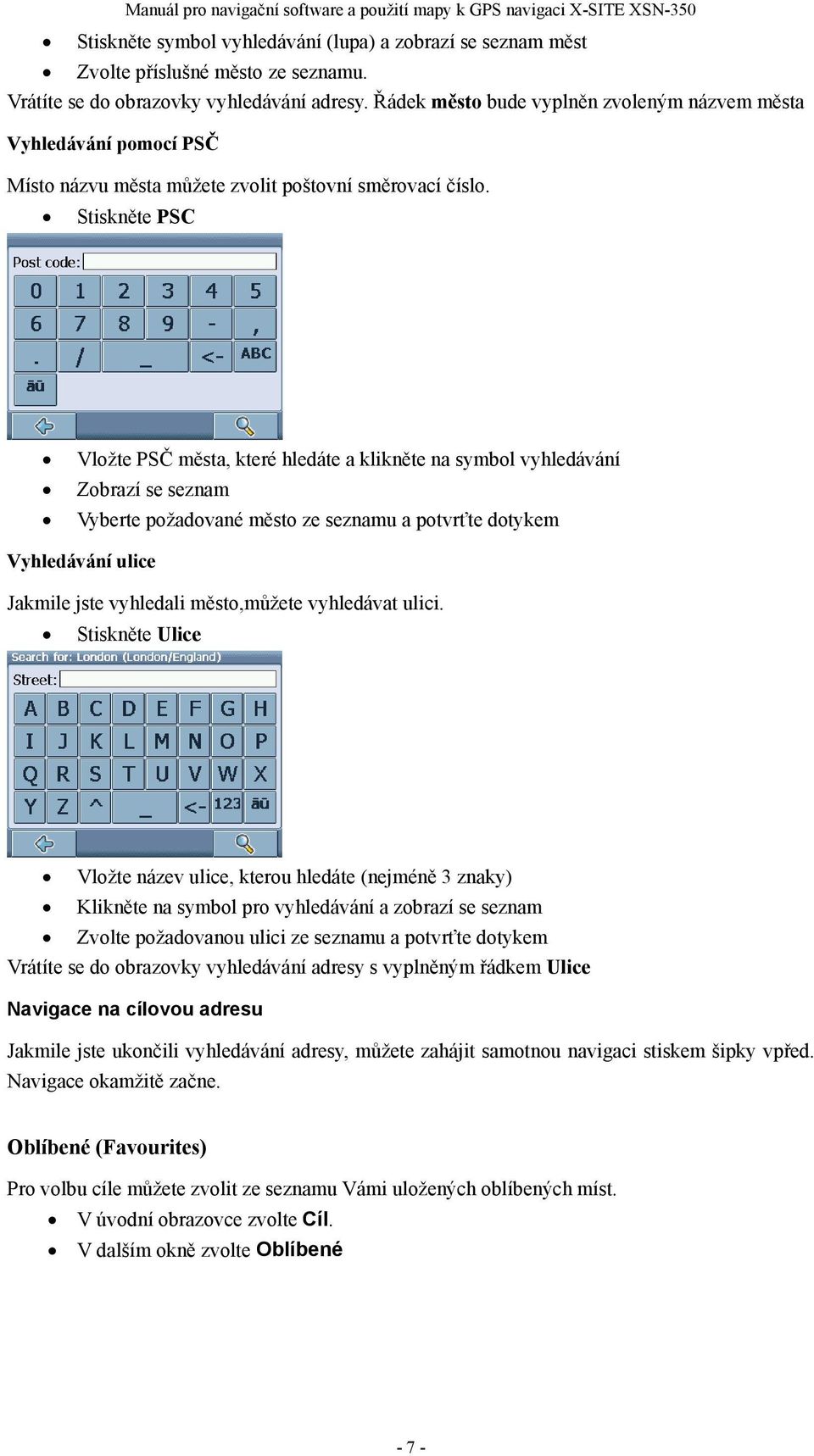 Stiskněte PSC Vložte PSČ města, které hledáte a klikněte na symbol vyhledávání Zobrazí se seznam Vyberte požadované město ze seznamu a potvrťte dotykem Vyhledávání ulice Jakmile jste vyhledali