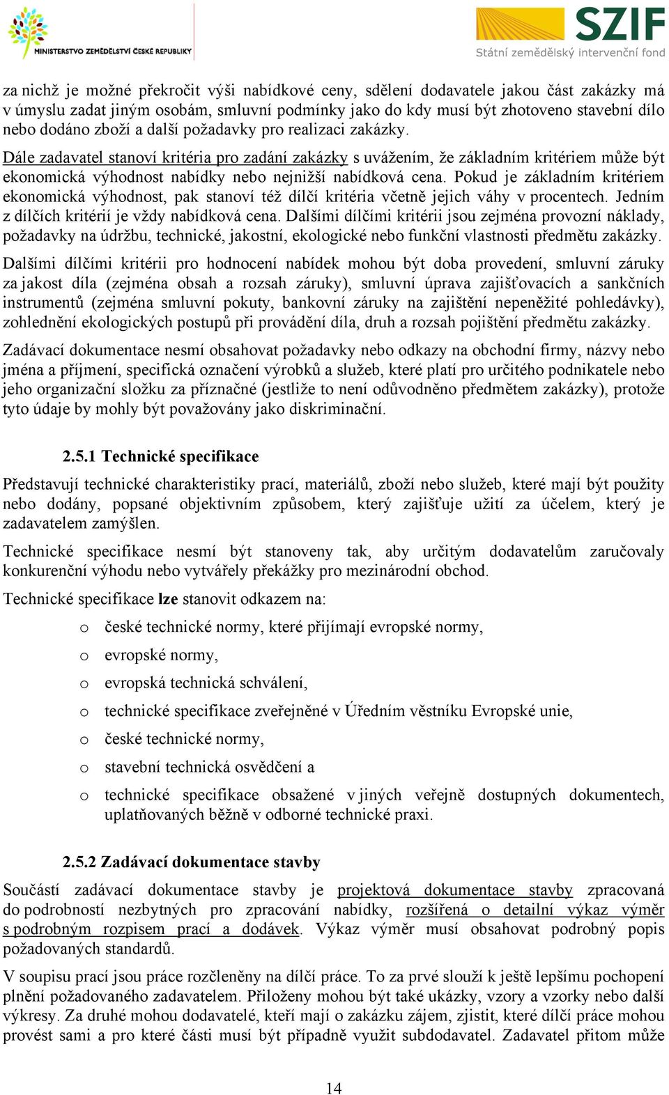 Pokud je základním kritériem ekonomická výhodnost, pak stanoví též dílčí kritéria včetně jejich váhy v procentech. Jedním z dílčích kritérií je vždy nabídková cena.