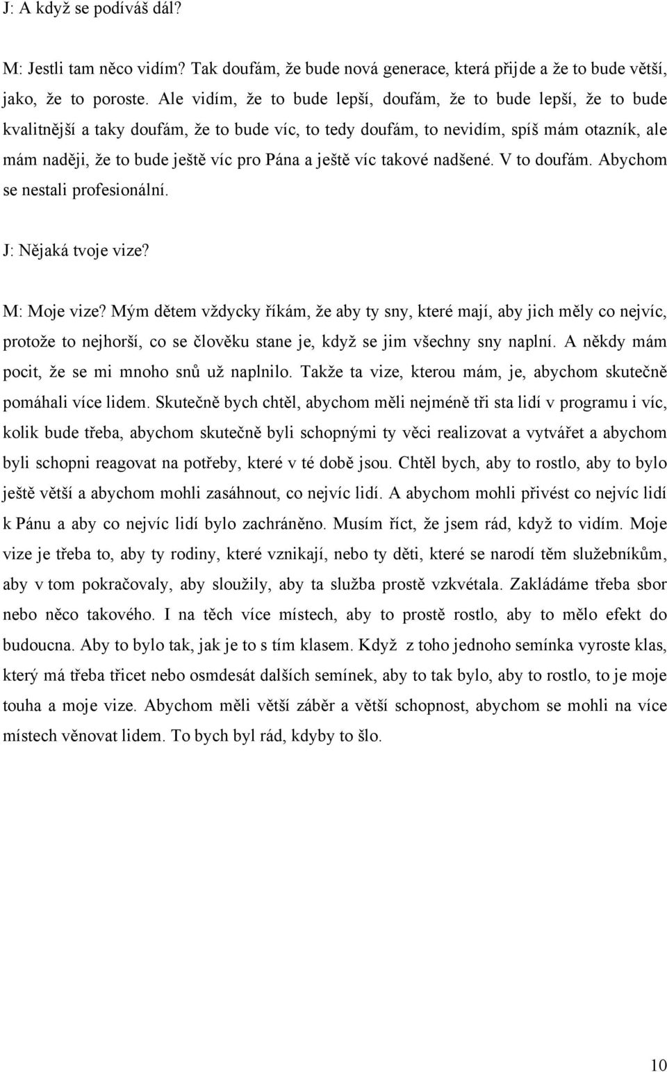 Pána a ještě víc takové nadšené. V to doufám. Abychom se nestali profesionální. J: Nějaká tvoje vize? M: Moje vize?