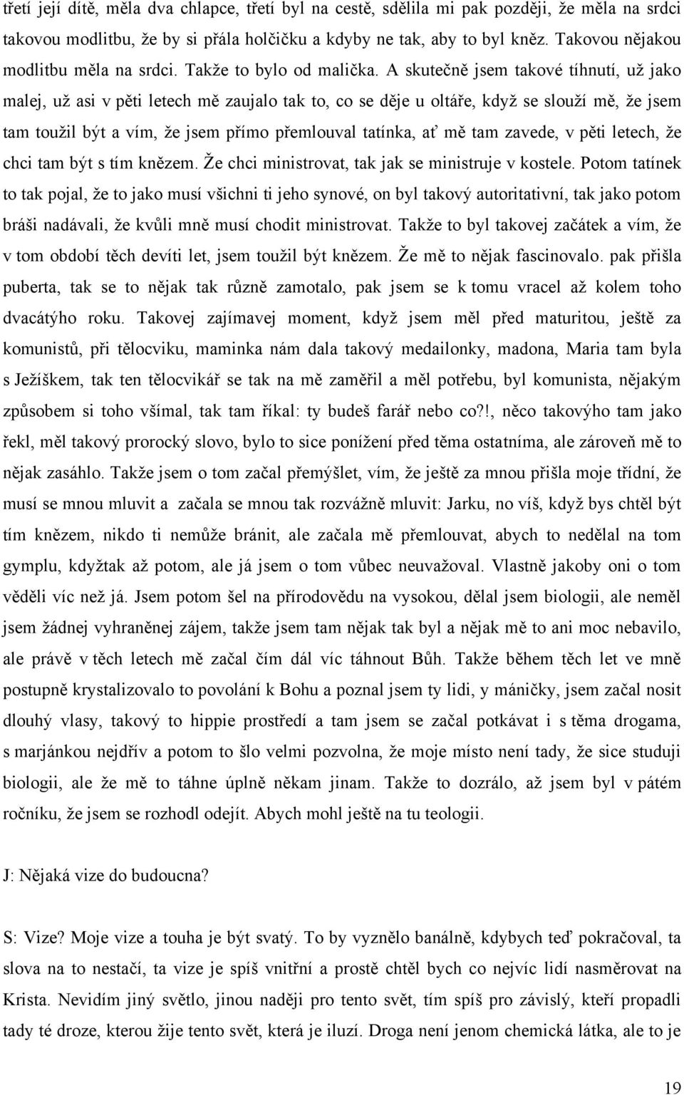 A skutečně jsem takové tíhnutí, uţ jako malej, uţ asi v pěti letech mě zaujalo tak to, co se děje u oltáře, kdyţ se slouţí mě, ţe jsem tam touţil být a vím, ţe jsem přímo přemlouval tatínka, ať mě