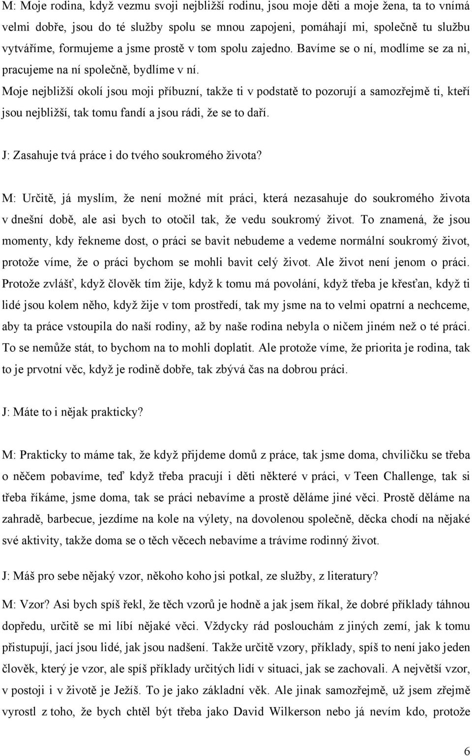 Moje nejbliţší okolí jsou moji příbuzní, takţe ti v podstatě to pozorují a samozřejmě ti, kteří jsou nejbliţší, tak tomu fandí a jsou rádi, ţe se to daří.