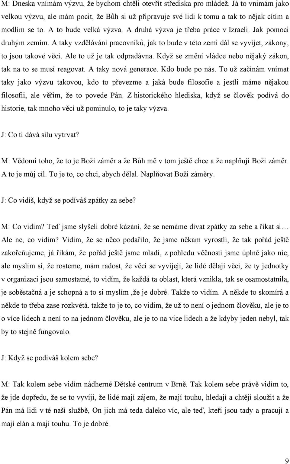 Ale to uţ je tak odpradávna. Kdyţ se změní vládce nebo nějaký zákon, tak na to se musí reagovat. A taky nová generace. Kdo bude po nás.