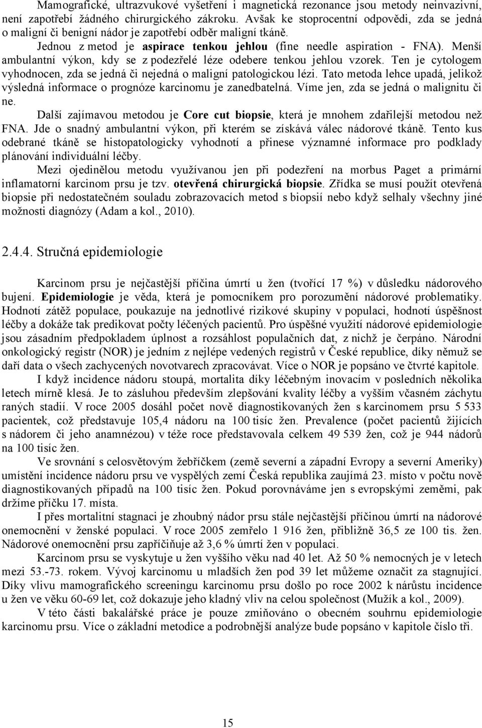 Menší ambulantní výkon, kdy se z podezřelé léze odebere tenkou jehlou vzorek. Ten je cytologem vyhodnocen, zda se jedná či nejedná o maligní patologickou lézi.