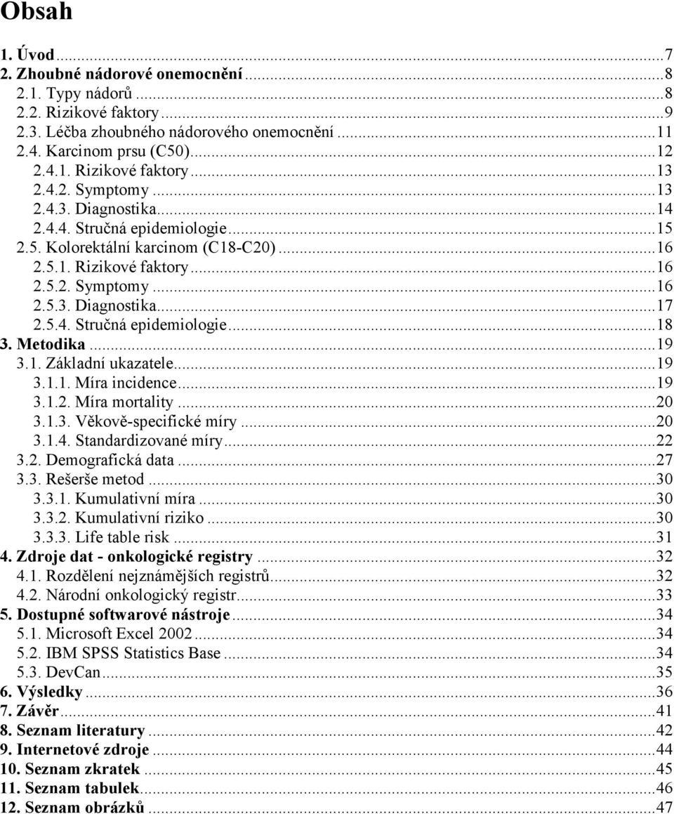 Metodika...19 3.1. Základní ukazatele...19 3.1.1. Míra incidence...19 3.1.2. Míra mortality...20 3.1.3. Věkově-specifické míry...20 3.1.4. Standardizované míry...22 3.2. Demografická data...27 3.3. Rešerše metod.