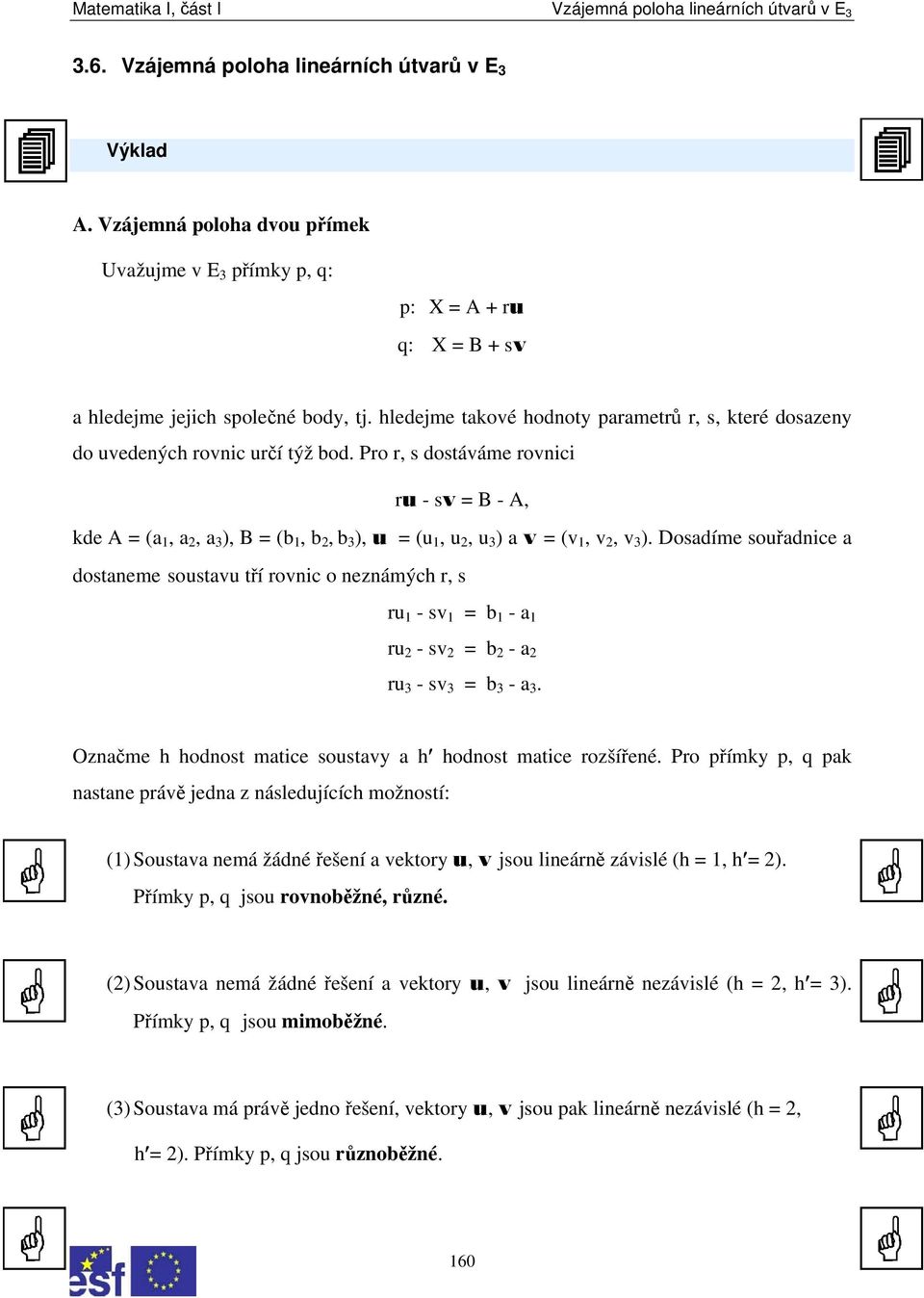 Pro r, s dostáváme rovnici ru - sv = B - A, kde A = (a 1, a, a 3 ), B = (b 1, b, b 3 ), u = (u 1, u, u 3 ) a v = (v 1, v, v 3 ).