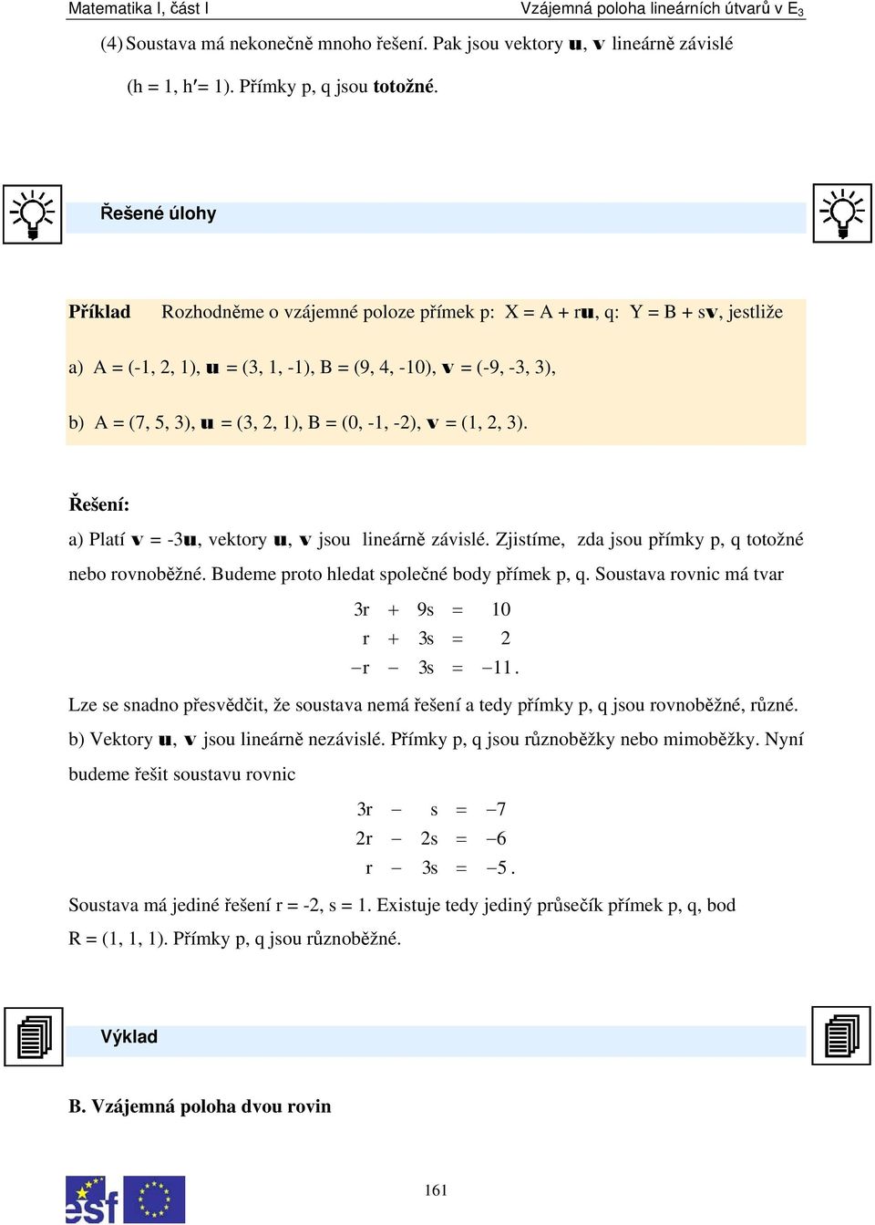 (0, -1, -), v = (1,, 3). Řešení: a) Platí v = -3u, vektory u, v jsou lineárně závislé. Zjistíme, zda jsou přímky p, q totožné nebo rovnoběžné. Budeme proto hledat společné body přímek p, q.