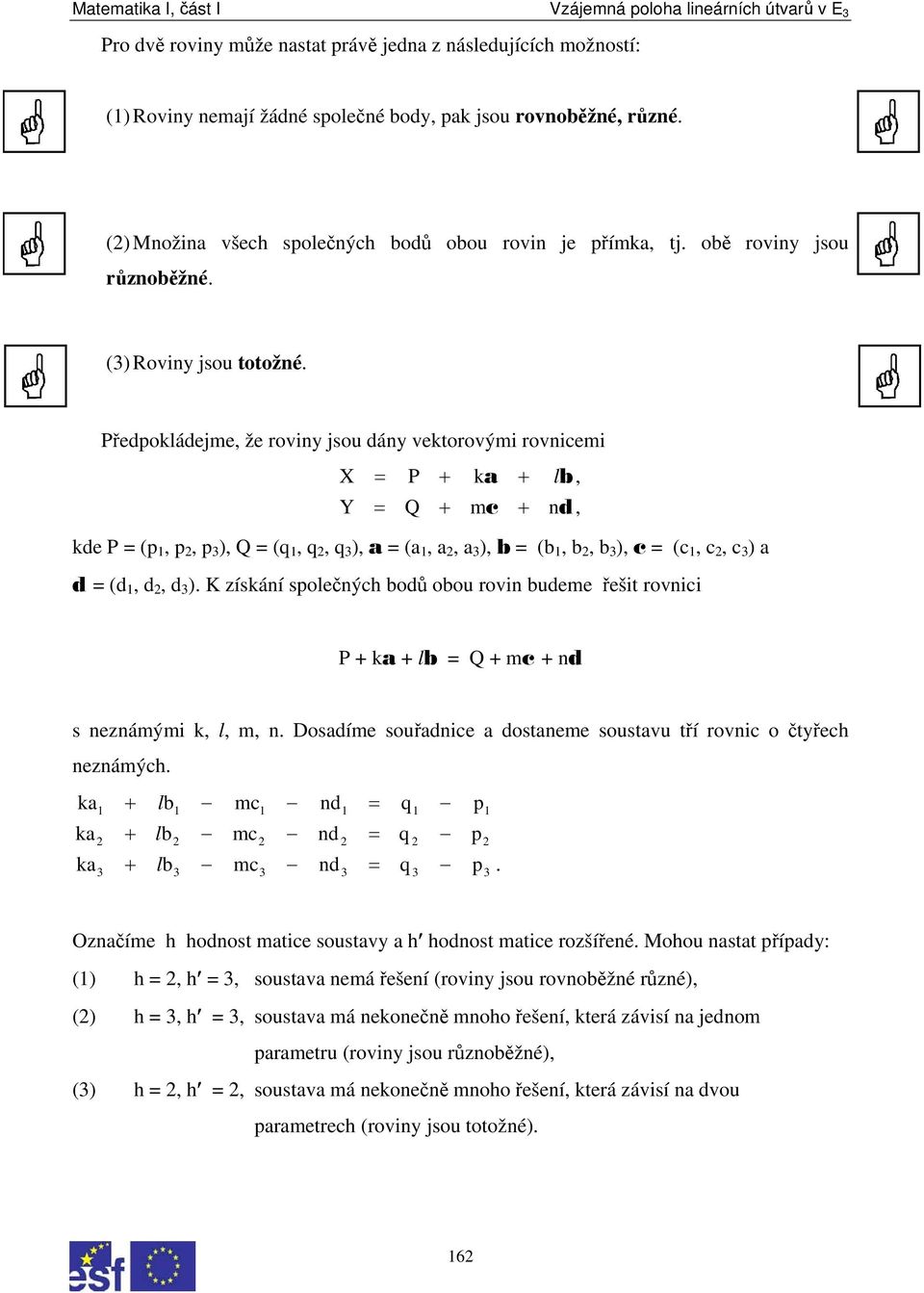 Předpokládejme, že roviny jsou dány vektorovými rovnicemi X = P + ka + lb, Y = Q + mc + nd, kde P = (p 1, p, p 3 ), Q = (q 1, q, q 3 ), a = (a 1, a, a 3 ), b = (b 1, b, b 3 ), c = (c 1, c, c 3 ) a d