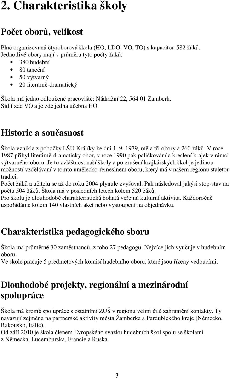 Sídlí zde VO a je zde jedna učebna HO. Historie a současnost Škola vznikla z pobočky LŠU Králíky ke dni 1. 9. 1979, měla tři obory a 260 žáků.