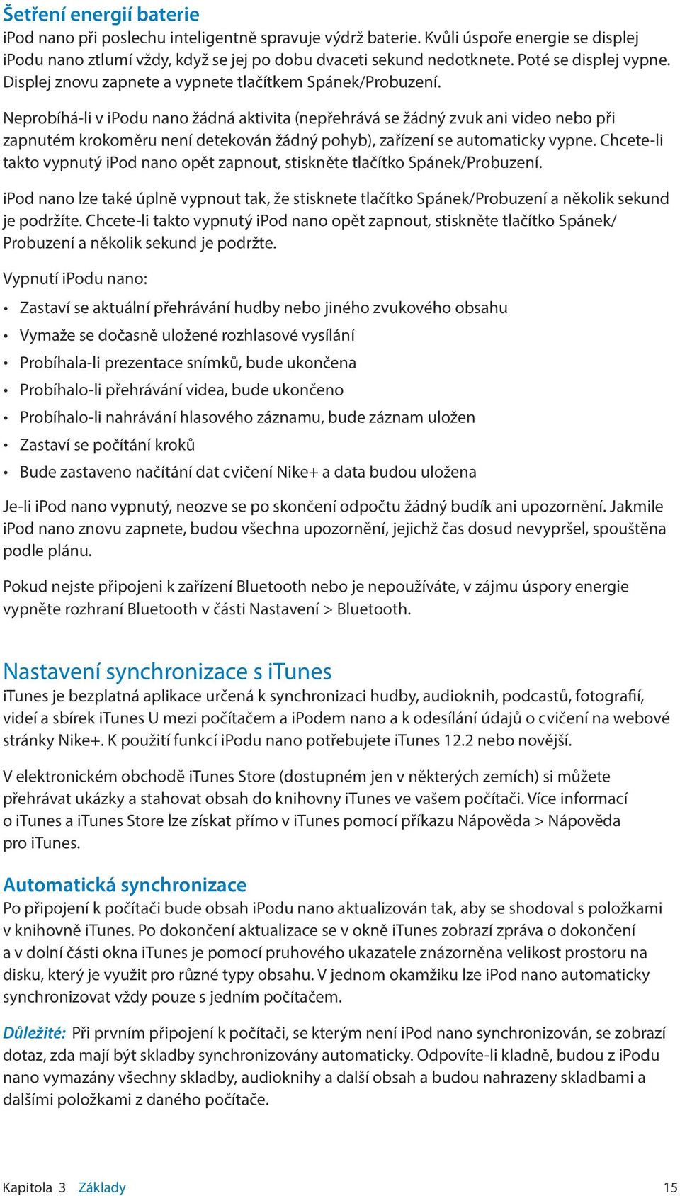 Neprobíhá-li v ipodu nano žádná aktivita (nepřehrává se žádný zvuk ani video nebo při zapnutém krokoměru není detekován žádný pohyb), zařízení se automaticky vypne.