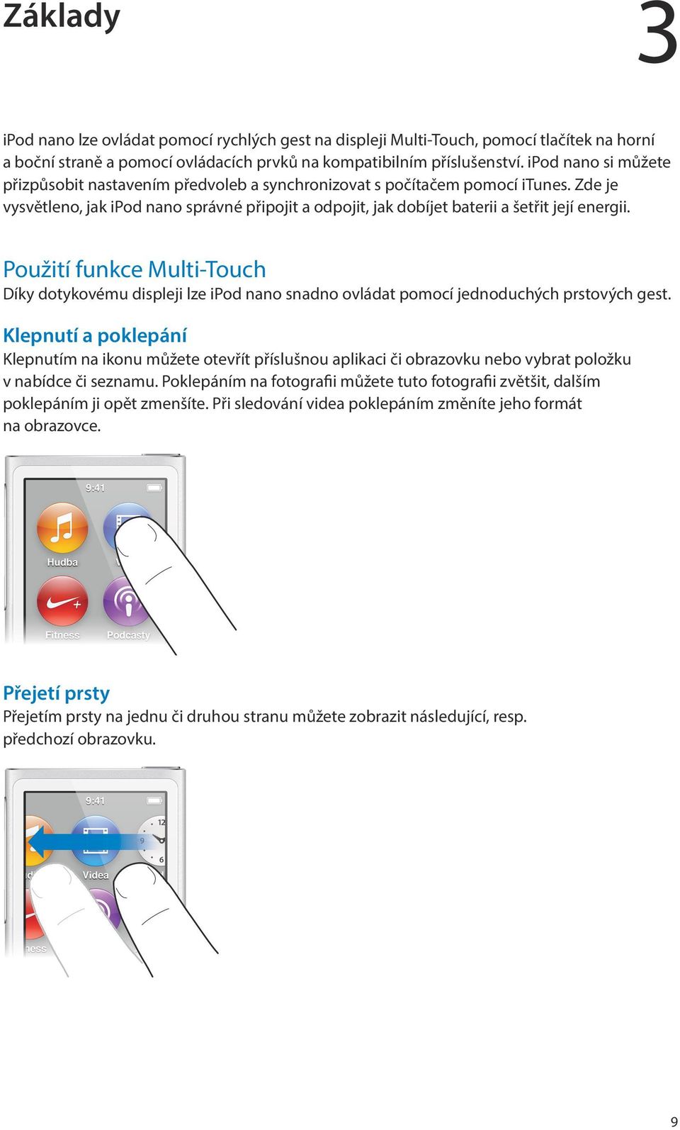 Použití funkce Multi-Touch Díky dotykovému displeji lze ipod nano snadno ovládat pomocí jednoduchých prstových gest.