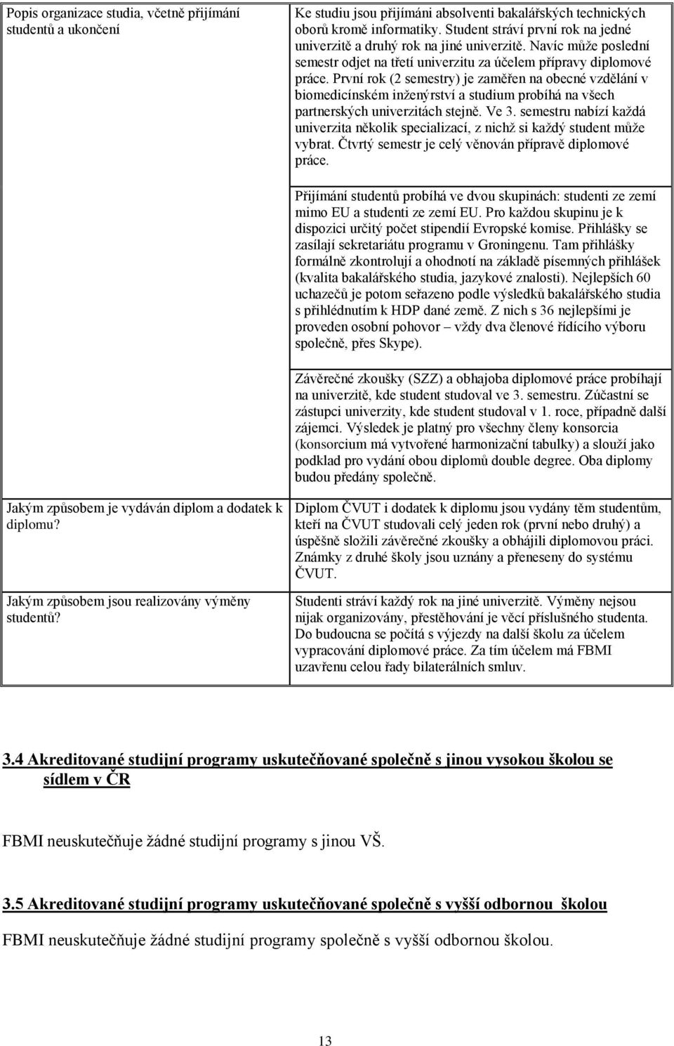 První rok (2 semestry) je zaměřen na obecné vzdělání v biomedicínském inženýrství a studium probíhá na všech partnerských univerzitách stejně. Ve 3.