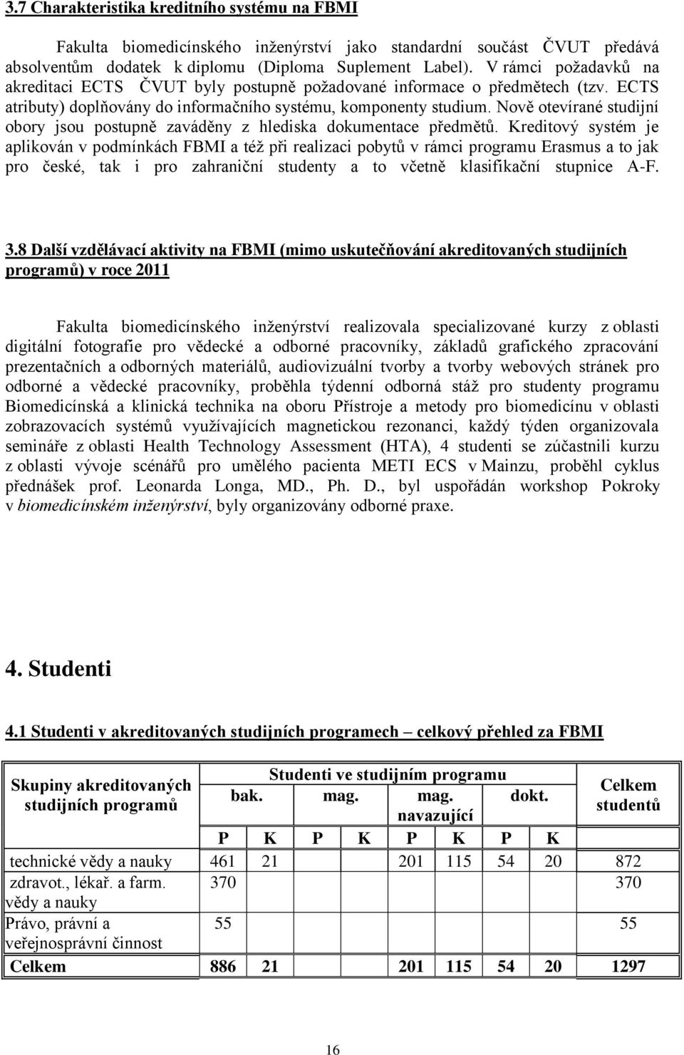 Nově otevírané studijní obory jsou postupně zaváděny z hlediska dokumentace předmětů.