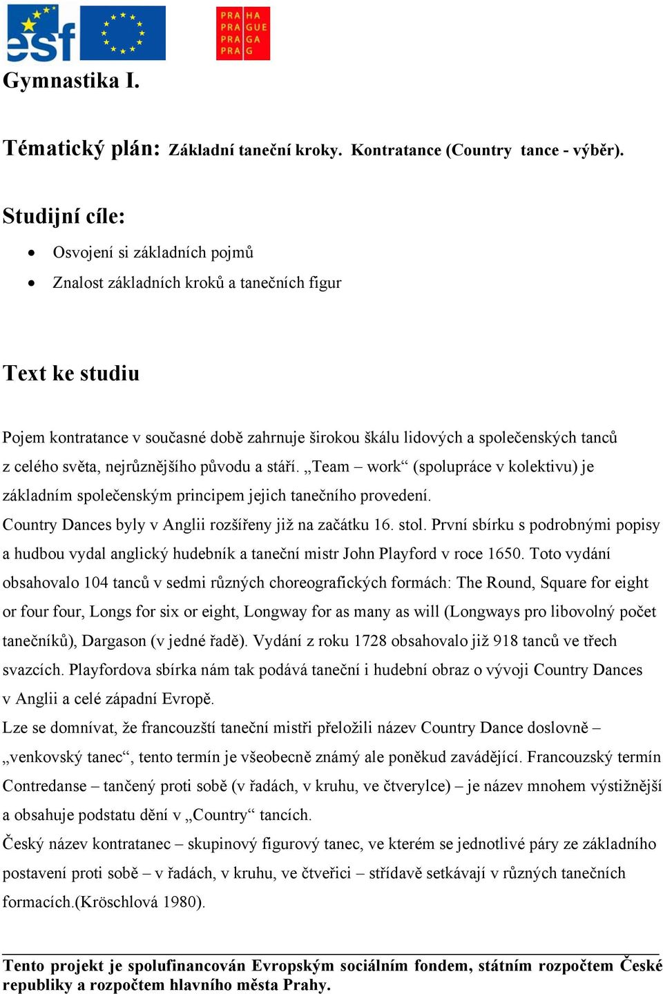 světa, nejrůznějšího původu a stáří. Team work (spolupráce v kolektivu) je základním společenským principem jejich tanečního provedení. Country Dances byly v Anglii rozšířeny již na začátku 16. stol.