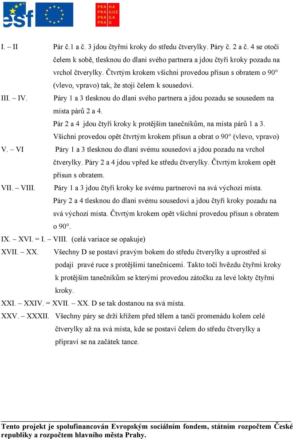 Páry 1 a 3 tlesknou do dlaní svého partnera a jdou pozadu se sousedem na místa párů 2 a 4. Pár 2 a 4 jdou čtyři kroky k protějším tanečníkům, na místa párů 1 a 3.