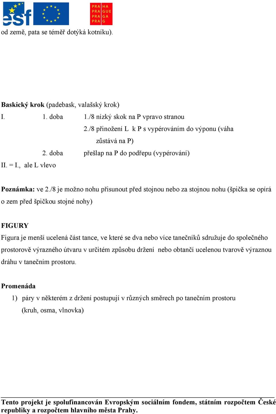 /8 je možno nohu přisunout před stojnou nebo za stojnou nohu (špička se opírá o zem před špičkou stojné nohy) FIGURY Figura je menší ucelená část tance, ve které se dva nebo více