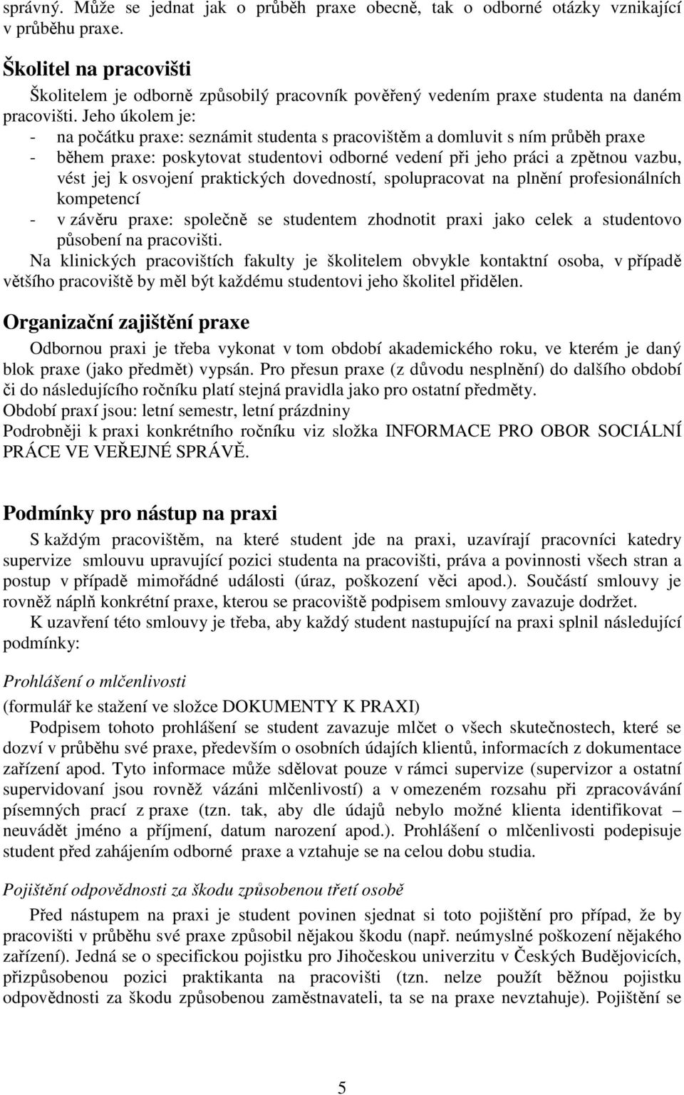 Jeho úkolem je: - na počátku praxe: seznámit studenta s pracovištěm a domluvit s ním průběh praxe - během praxe: poskytovat studentovi odborné vedení při jeho práci a zpětnou vazbu, vést jej k