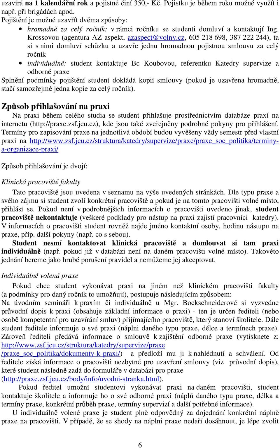 cz, 605 218 698, 387 222 244), ta si s nimi domluví schůzku a uzavře jednu hromadnou pojistnou smlouvu za celý ročník individuálně: student kontaktuje Bc Koubovou, referentku Katedry supervize a