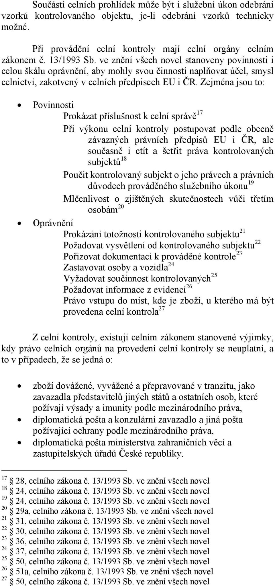 Zejména jsou to: Povinnosti Prokázat příslušnost k celní správě 17 Při výkonu celní kontroly postupovat podle obecně závazných právních předpisů EU i ČR, ale současně i ctít a šetřit práva