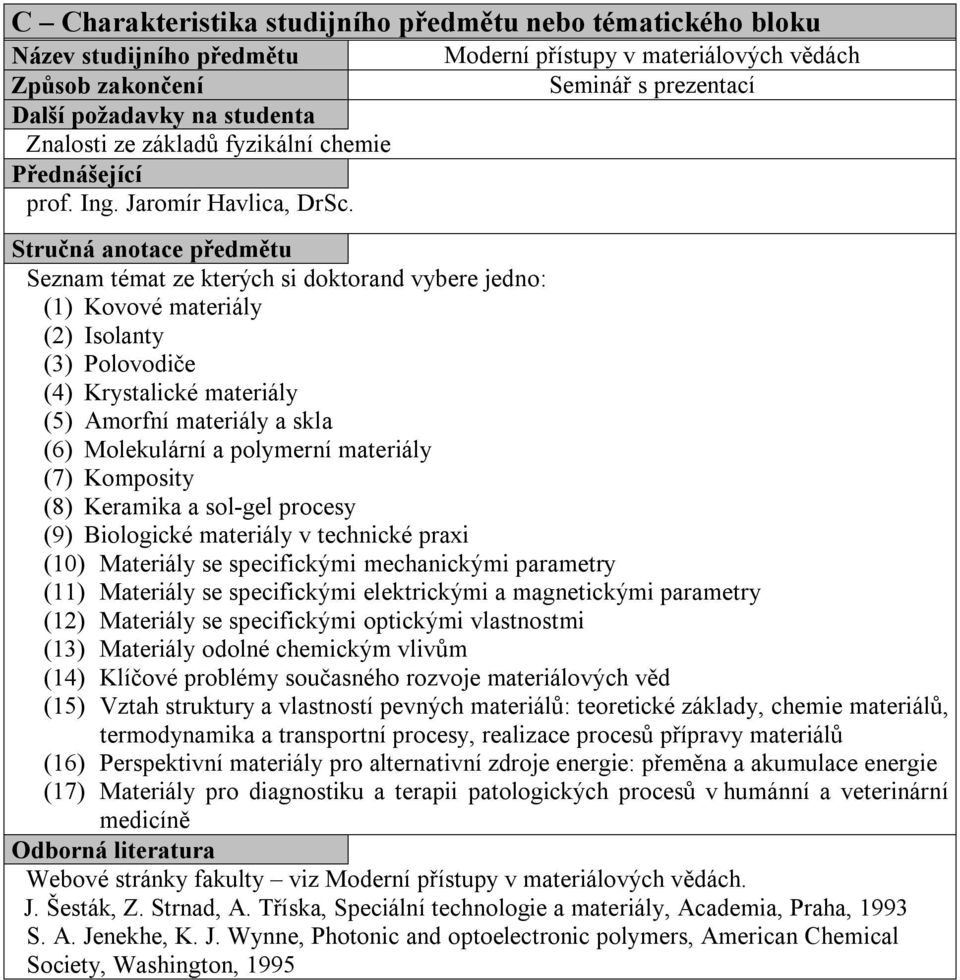 Stručná anotace předmětu Seznam témat ze kterých si doktorand vybere jedno: (1) Kovové materiály (2) Isolanty (3) Polovodiče (4) Krystalické materiály (5) Amorfní materiály a skla (6) Molekulární a