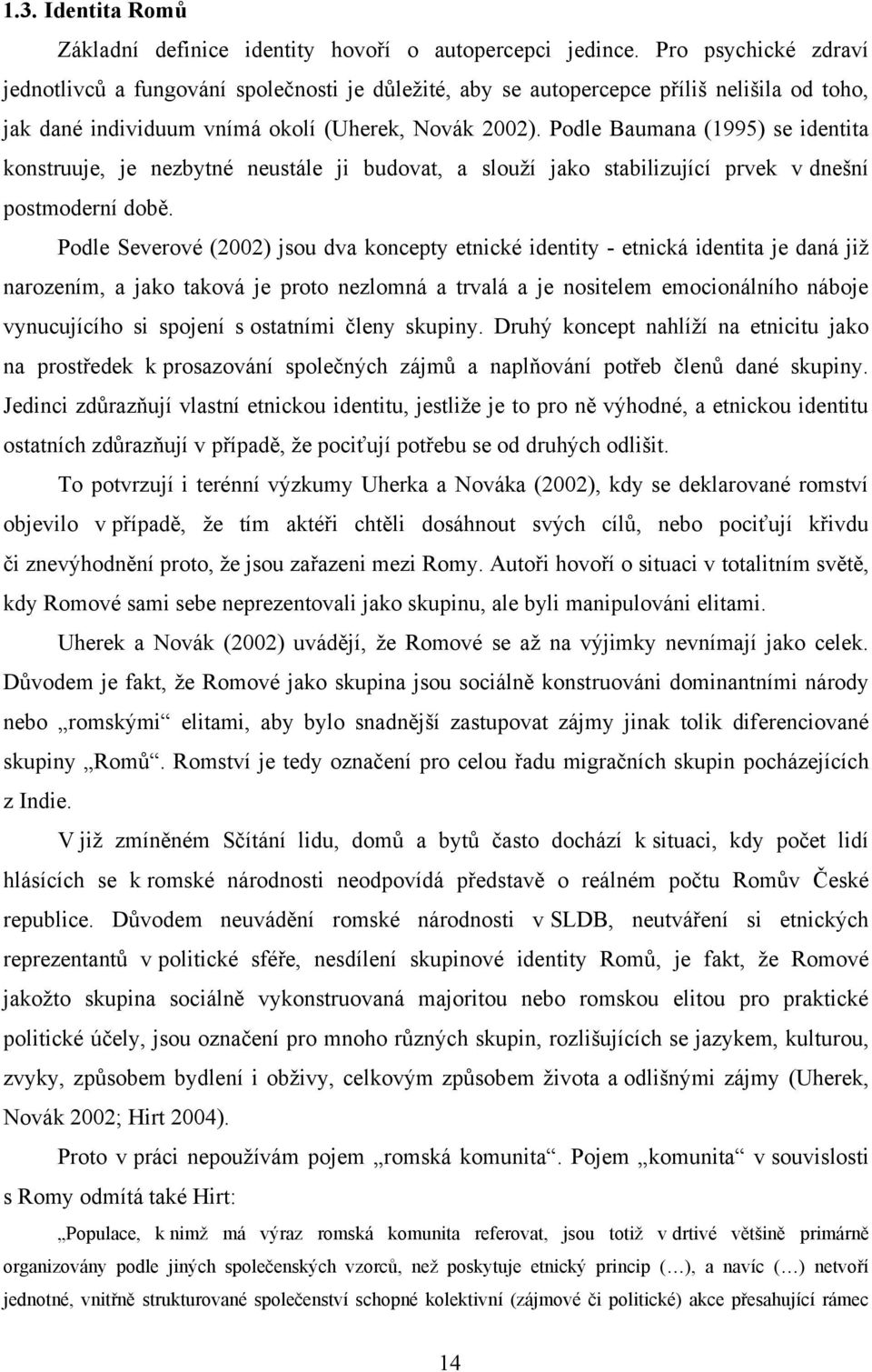 Podle Baumana (1995) se identita konstruuje, je nezbytné neustále ji budovat, a slouţí jako stabilizující prvek v dnešní postmoderní době.