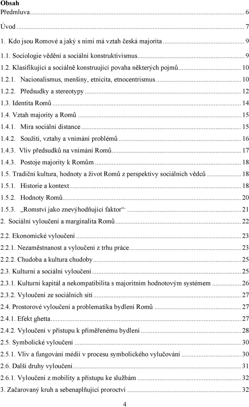 1.4. Vztah majority a Romů... 15 1.4.1. Míra sociální distance... 15 1.4.2. Souţití, vztahy a vnímání problémů... 16 1.4.3. Vliv předsudků na vnímání Romů... 17 1.4.3. Postoje majority k Romům... 18 1.