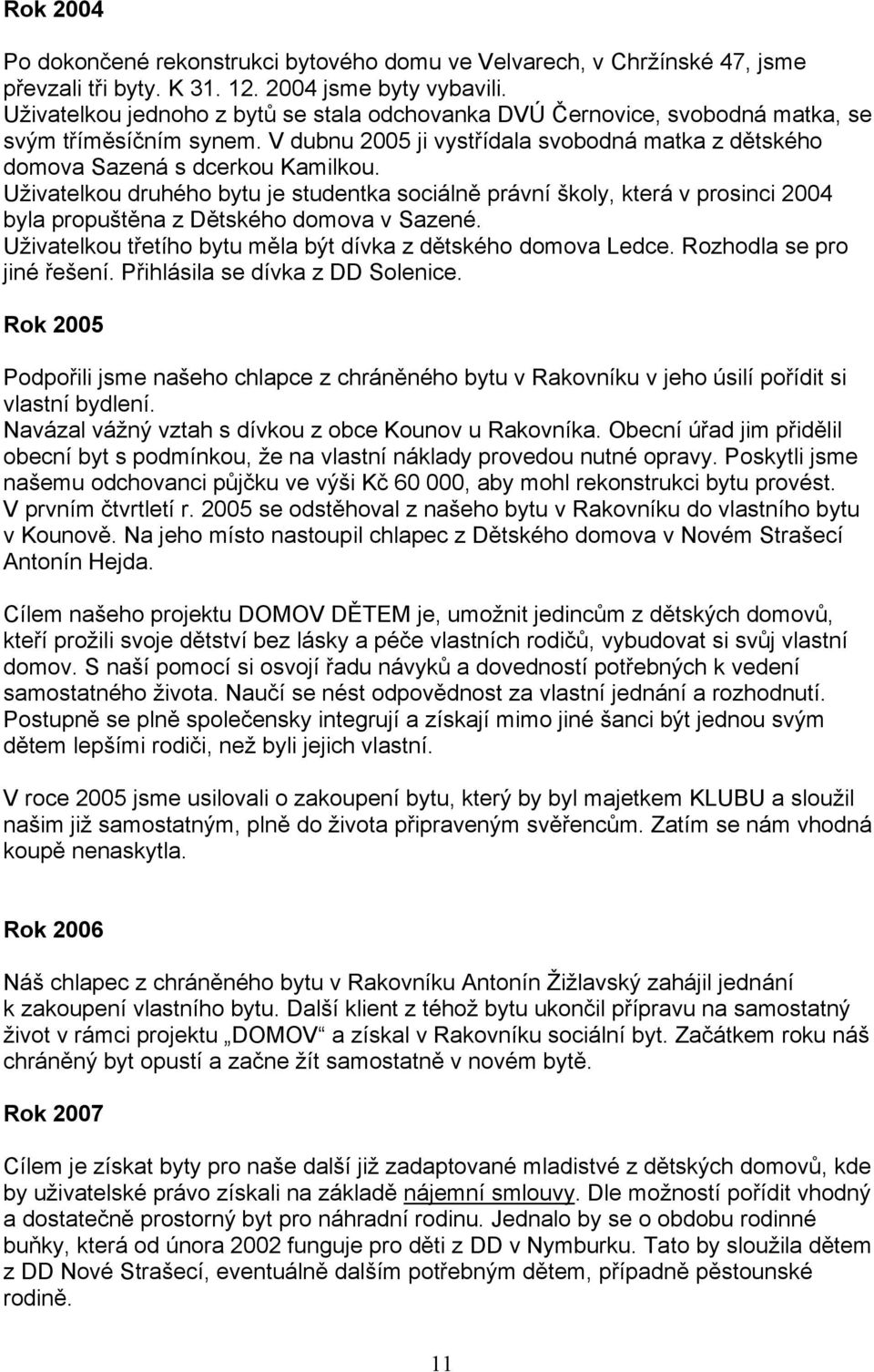 Uživatelkou druhého bytu je studentka sociálně právní školy, která v prosinci 2004 byla propuštěna z Dětského domova v Sazené. Uživatelkou třetího bytu měla být dívka z dětského domova Ledce.