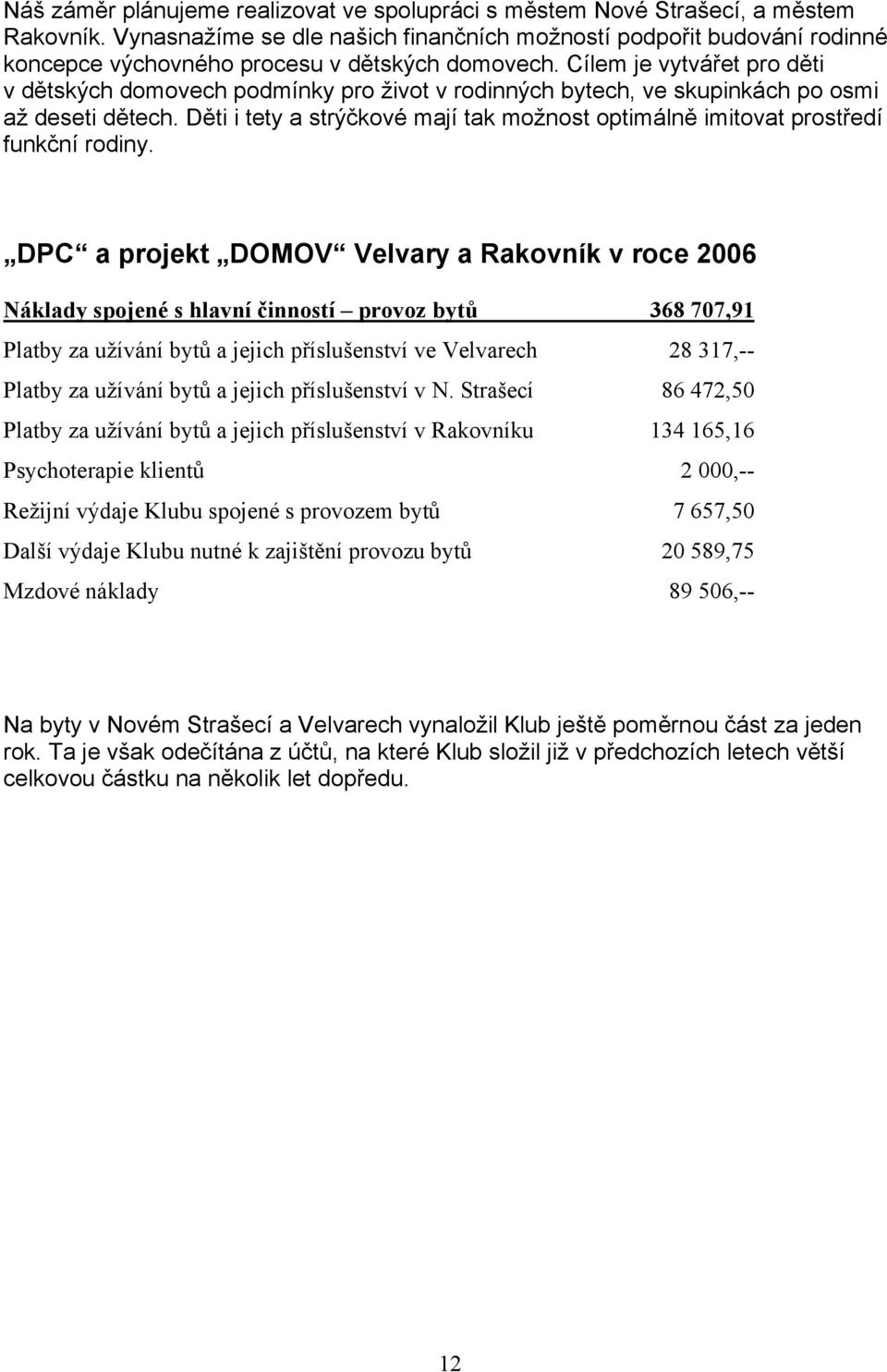 Cílem je vytvářet pro děti v dětských domovech podmínky pro život v rodinných bytech, ve skupinkách po osmi až deseti dětech.