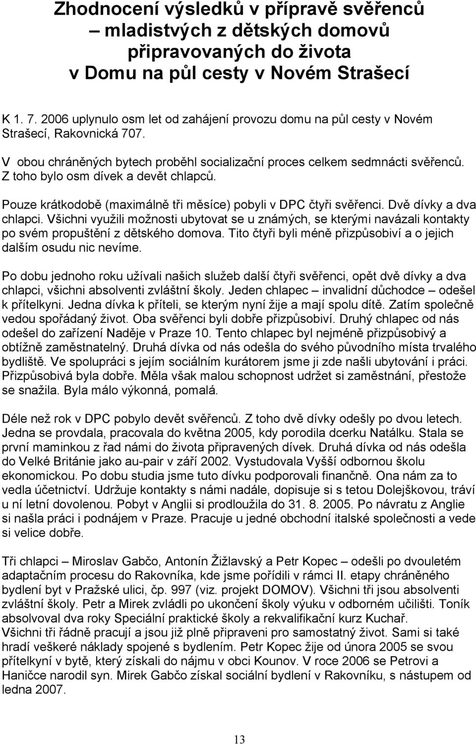 Z toho bylo osm dívek a devět chlapců. Pouze krátkodobě (maximálně tři měsíce) pobyli v DPC čtyři svěřenci. Dvě dívky a dva chlapci.