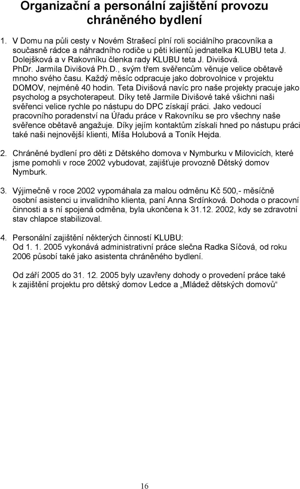 Divišová. PhDr. Jarmila Divišová Ph.D., svým třem svěřencům věnuje velice obětavě mnoho svého času. Každý měsíc odpracuje jako dobrovolnice v projektu DOMOV, nejméně 40 hodin.