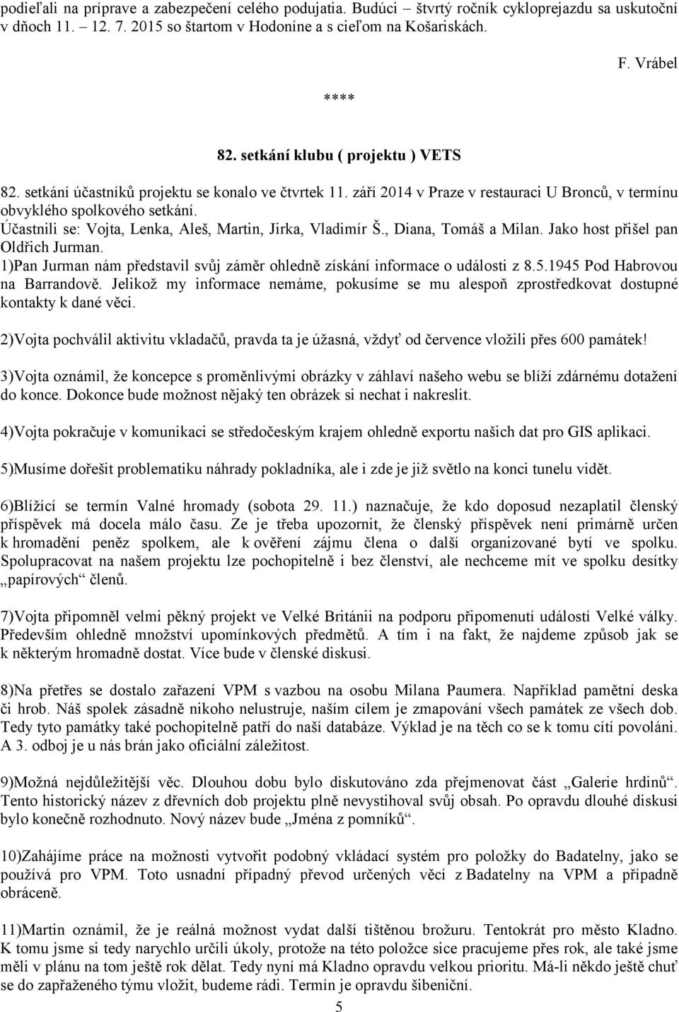 Účastnili se: Vojta, Lenka, Aleš, Martin, Jirka, Vladimír Š., Diana, Tomáš a Milan. Jako host přišel pan Oldřich Jurman.