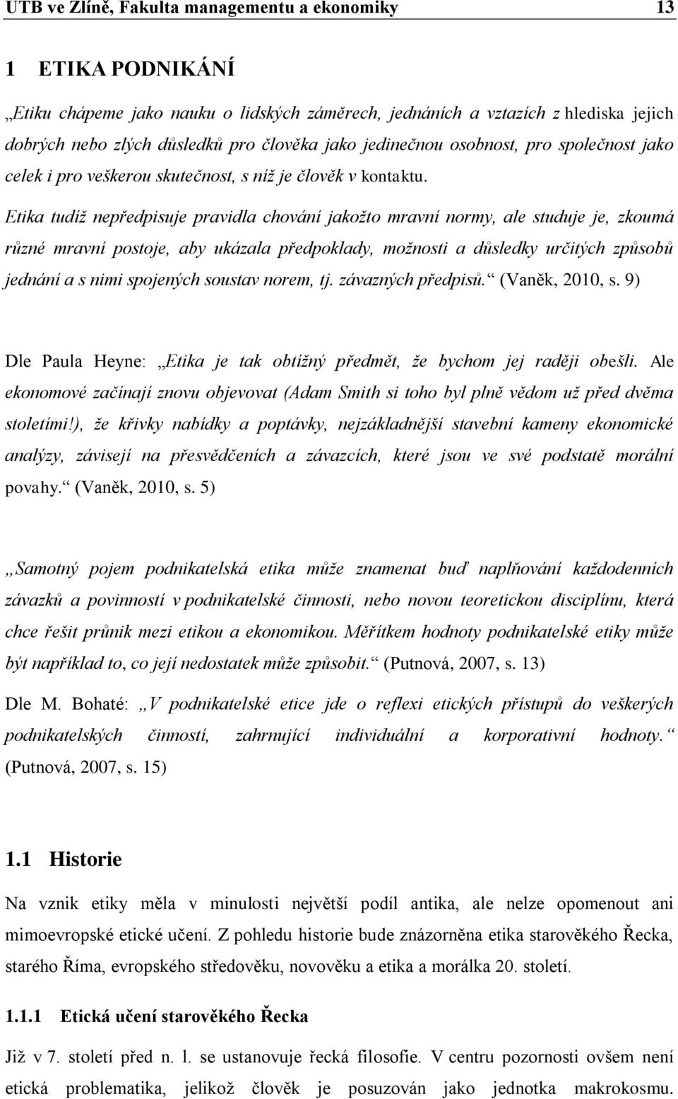 Etika tudíž nepředpisuje pravidla chování jakožto mravní normy, ale studuje je, zkoumá různé mravní postoje, aby ukázala předpoklady, možnosti a důsledky určitých způsobů jednání a s nimi spojených