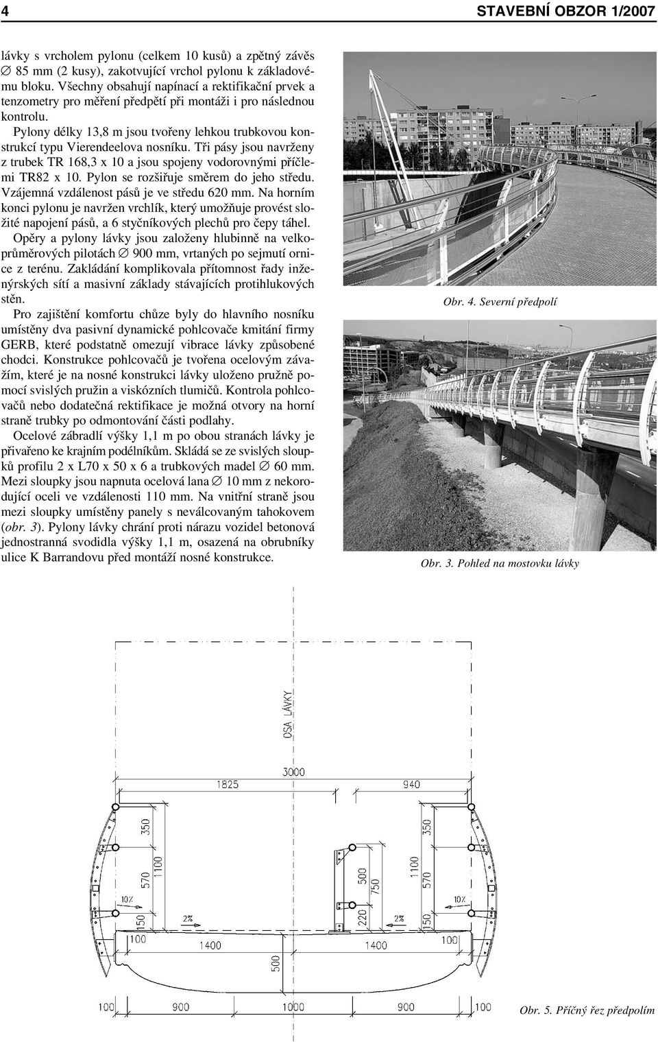 Pylony délky 13,8 m jsou tvořeny lehkou trubkovou konstrukcí typu Vierendeelova nosníku. Tři pásy jsou navrženy z trubek TR 168,3 x 10 a jsou spojeny vodorovnými příčlemi TR82 x 10.