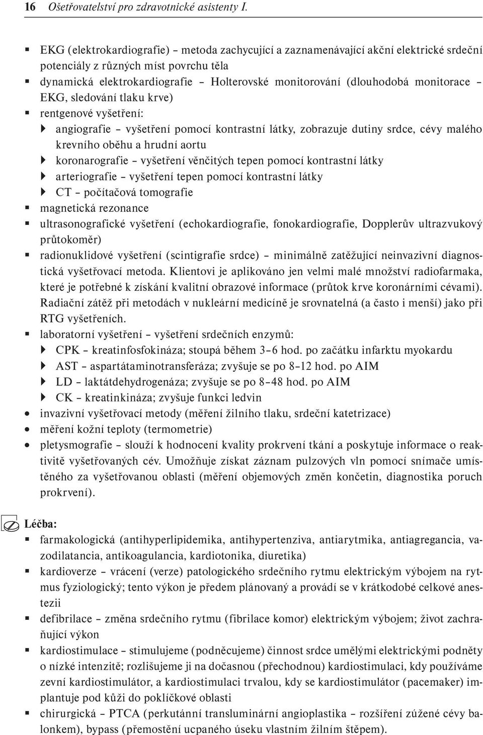 monitorace EKG, sledování tlaku krve) rentgenové vyšetření: angiografie vyšetření pomocí kontrastní látky, zobrazuje dutiny srdce, cévy malého krevního oběhu a hrudní aortu koronarografie vyšetření