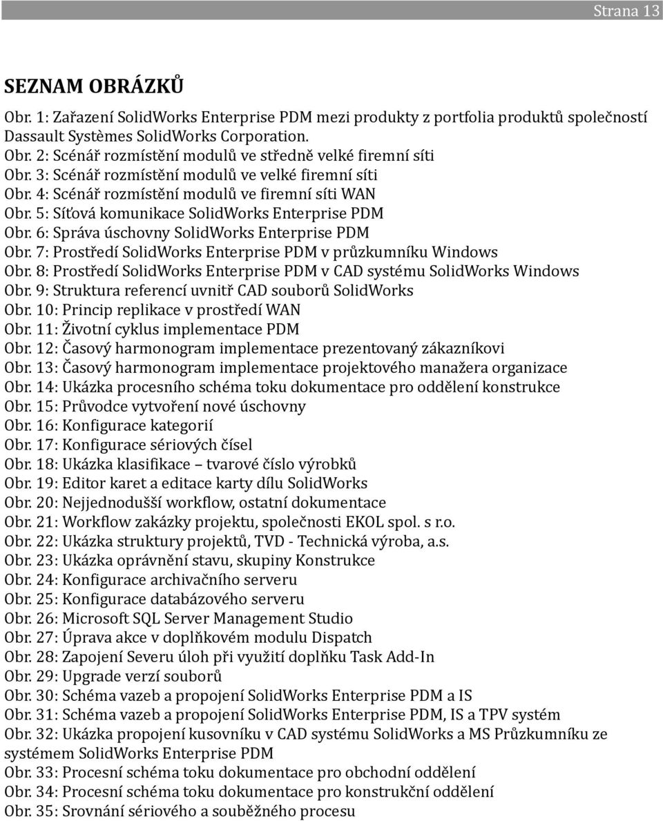 6: Správa úschovny SolidWorks Enterprise PDM Obr. 7: Prostředí SolidWorks Enterprise PDM v průzkumníku Windows Obr. 8: Prostředí SolidWorks Enterprise PDM v CAD systému SolidWorks Windows Obr.