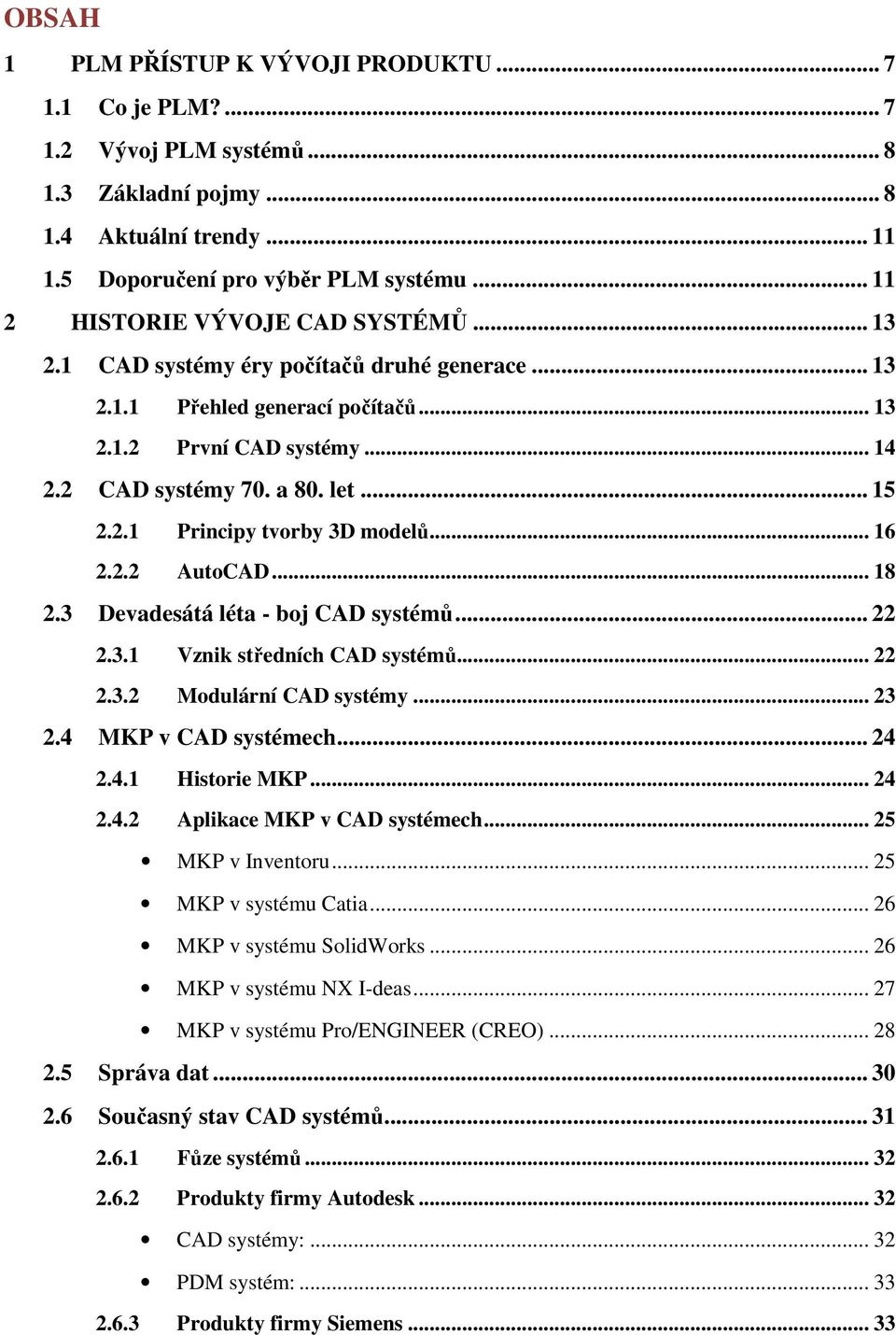 .. 16 2.2.2 AutoCAD... 18 2.3 Devadesátá léta - boj CAD systémů... 22 2.3.1 Vznik středních CAD systémů... 22 2.3.2 Modulární CAD systémy... 23 2.4 MKP v CAD systémech... 24 2.4.1 Historie MKP... 24 2.4.2 Aplikace MKP v CAD systémech.