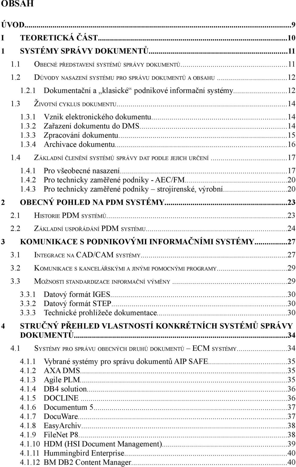 ..16 ZÁKLADNÍ ČLENĚNÍ SYSTÉMŮ SPRÁVY DAT PODLE JEJICH URČENÍ...17 1.4.1 Pro všeobecné nasazení...17 1.4.2 Pro technicky zaměřené podniky - AEC/FM...20 1.4.3 Pro technicky zaměřené podniky strojírenské, výrobní.