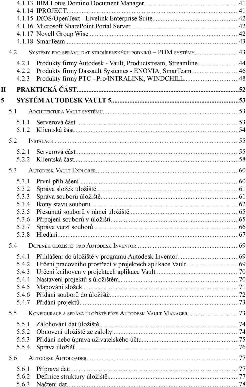 ..46 4.2.3 Produkty firmy PTC - Pro/INTRALINK, WINDCHILL...48 II PRAKTICKÁ ČÁST...52 5 SYSTÉM AUTODESK VAULT 5...53 5.1 ARCHITEKTURA VAULT SYSTÉMU...53 5.1.1 Serverová část...53 5.1.2 Klientská část.