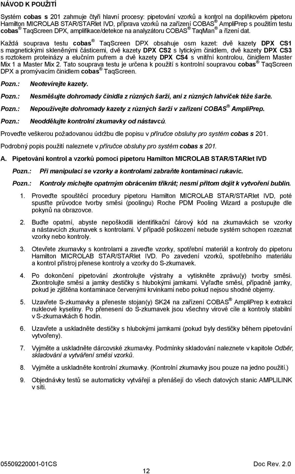 Každá souprava testu cobas TaqScreen DPX obsahuje osm kazet: dvě kazety DPX CS1 s magnetickými skleněnými částicemi, dvě kazety DPX CS2 s lytickým činidlem, dvě kazety DPX CS3 s roztokem proteinázy a