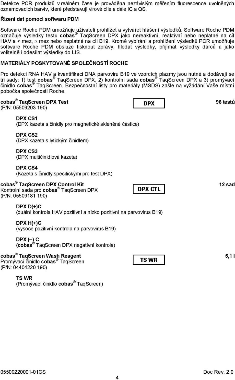 Software Roche PDM označuje výsledky testu cobas TaqScreen DPX jako nereaktivní, reaktivní nebo neplatné na cíl HAV a < mez, mez nebo neplatné na cíl B19.