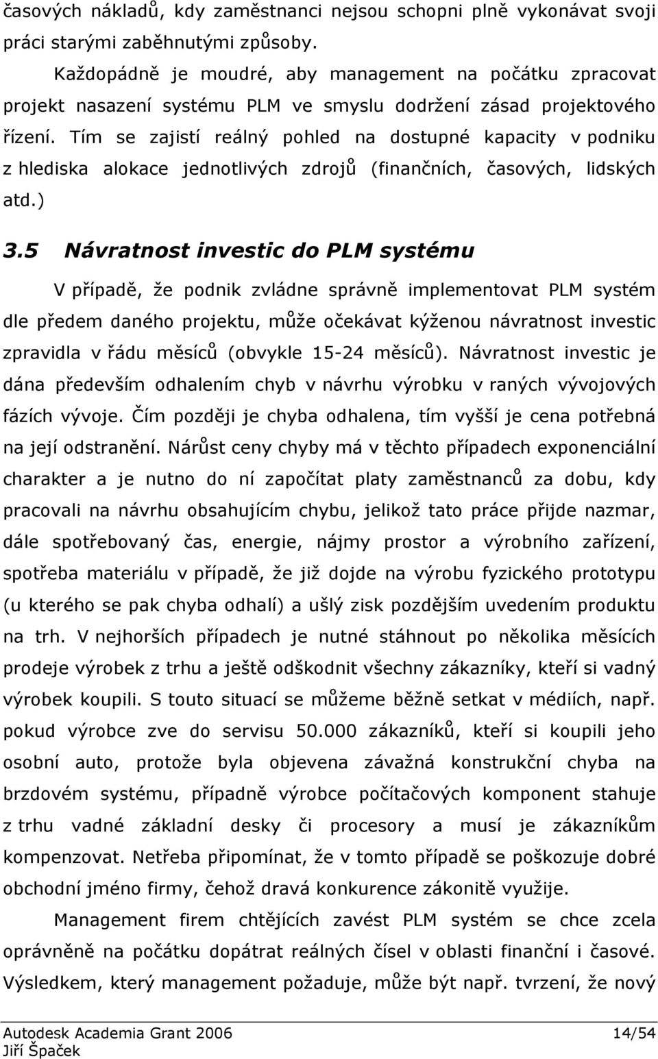 Tím se zajistí reálný pohled na dostupné kapacity v podniku z hlediska alokace jednotlivých zdrojů (finančních, časových, lidských atd.) 3.