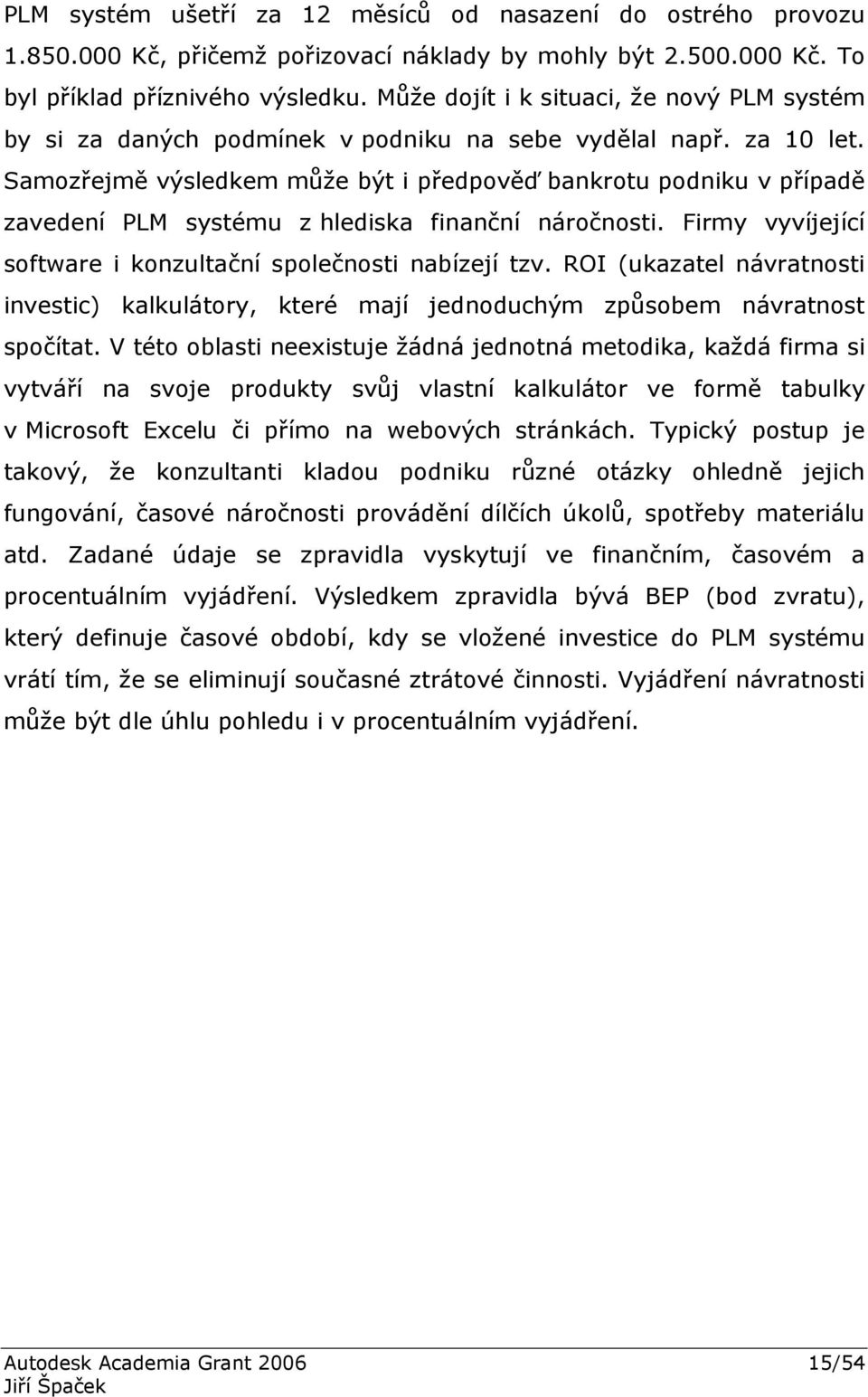 Samozřejmě výsledkem může být i předpověď bankrotu podniku v případě zavedení PLM systému z hlediska finanční náročnosti. Firmy vyvíjející software i konzultační společnosti nabízejí tzv.