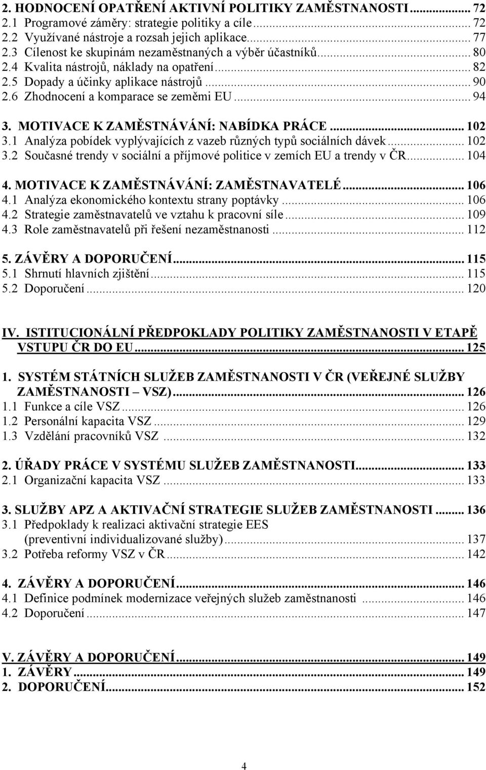 MOTIVACE K ZAMĚSTNÁVÁNÍ: NABÍDKA PRÁCE... 102 3.1 Analýza pobídek vyplývajících z vazeb různých typů sociálních dávek... 102 3.2 Současné trendy v sociální a příjmové politice v zemích EU a trendy v ČR.