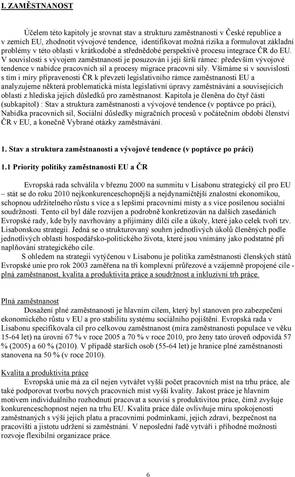 V souvislosti s vývojem zaměstnanosti je posuzován i její širší rámec: především vývojové tendence v nabídce pracovních sil a procesy migrace pracovní síly.