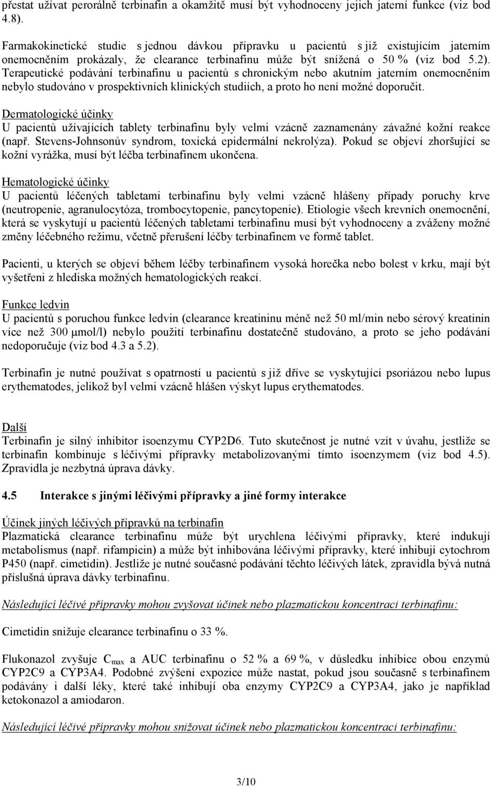 Terapeutické podávání terbinafinu u pacientů s chronickým nebo akutním jaterním onemocněním nebylo studováno v prospektivních klinických studiích, a proto ho není možné doporučit.