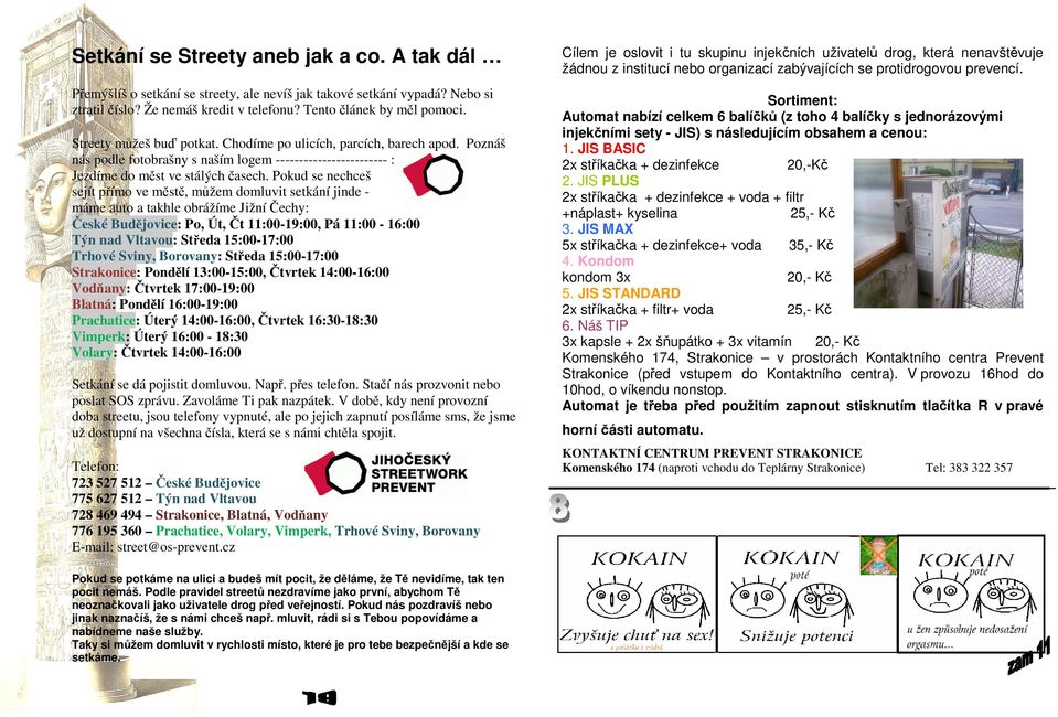 Pokud se nechceš sejít přímo ve městě, můžem domluvit setkání jinde - máme auto a takhle obrážíme Jižní Čechy: České Budějovice: Po, Út, Čt 11:00-19:00, Pá 11:00-16:00 Týn nad Vltavou: Středa