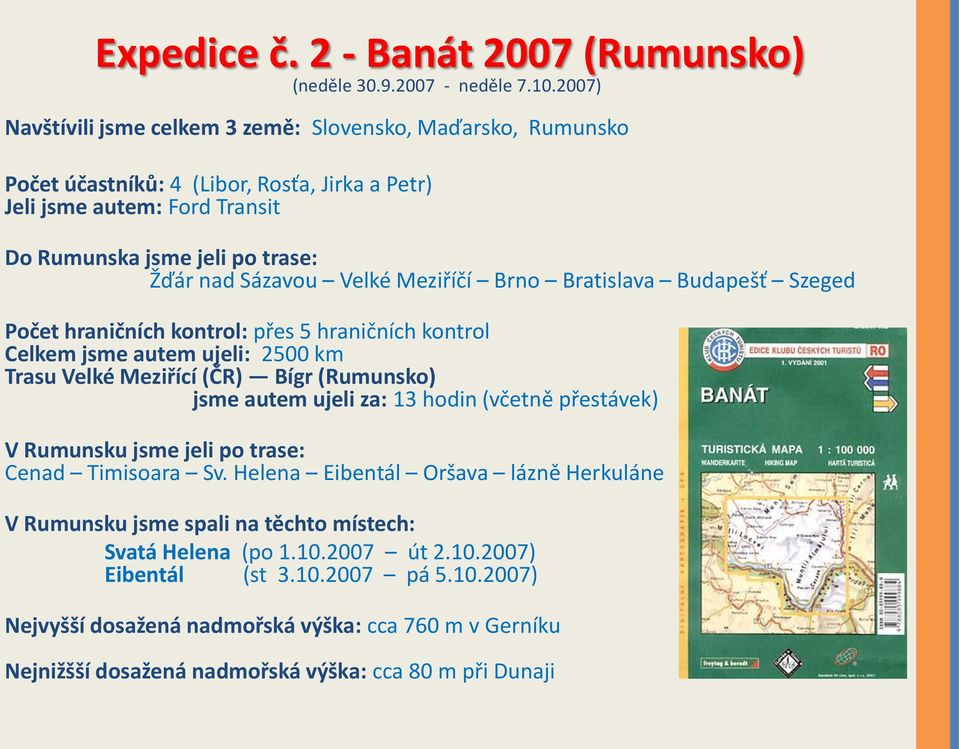 Meziříčí Brno Bratislava Budapešť Szeged Počet hraničních kontrol: přes 5 hraničních kontrol Celkem jsme autem ujeli: 2500 km Trasu Velké Meziřící (ČR) Bígr (Rumunsko) jsme autem ujeli za: 13 hodin